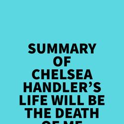 Summary of Chelsea Handler's Life Will Be The Death Of Me