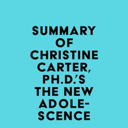 Summary of Christine Carter, Ph.D.'s The New Adolescence