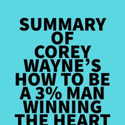 Summary of Corey Wayne's How To Be A 3% Man Winning The Heart Of The Woman Of Your Dreams