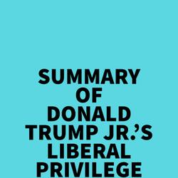 Summary of Donald Trump, Jr.'s Liberal Privilege