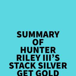 Summary of Hunter Riley III's Stack Silver Get Gold