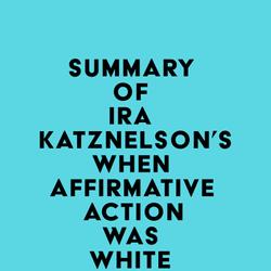 Summary of Ira Katznelson's When Affirmative Action Was White