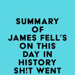 Summary of James Fell's On This Day in History Sh!t Went Down