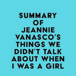 Summary of Jeannie Vanasco's Things We Didn't Talk About When I Was a Girl