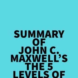 Summary of John C. Maxwell's The 5 Levels of Leadership