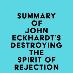 Summary of John Eckhardt's Destroying the Spirit of Rejection