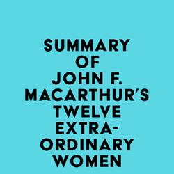 Summary of John F. MacArthur's Twelve Extraordinary Women