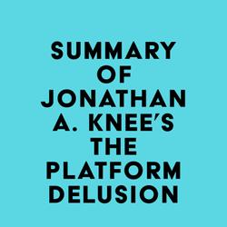 Summary of Jonathan A. Knee's The Platform Delusion