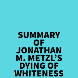 Summary of Jonathan M. Metzl's Dying Of Whiteness