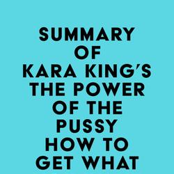 Summary of Kara King's The Power of the Pussy - How to Get What You Want From Men