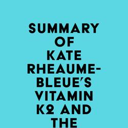 Summary of Kate Rheaume-Bleue's Vitamin K2 and the Calcium Paradox