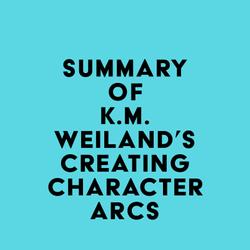 Summary of K.M. Weiland's Creating Character Arcs