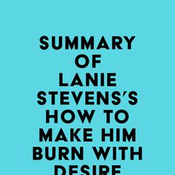 Summary of Lanie Stevens's How To Make Him BURN With Desire Only for YOU