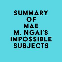 Summary of Mae M. Ngai's Impossible Subjects