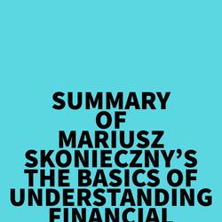 Summary of Mariusz Skonieczny's The Basics of Understanding Financial Statements