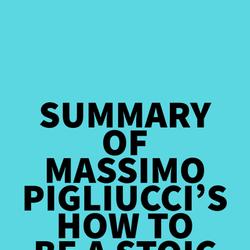 Summary of Massimo Pigliucci's How to Be a Stoic