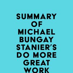 Summary of Michael Bungay Stanier's Do More Great Work.