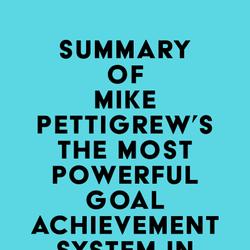 Summary of Mike Pettigrew's The Most Powerful Goal Achievement System in the World ™