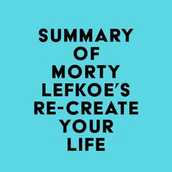 Summary of Morty Lefkoe's Re-Create Your Life