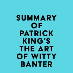 Summary of Patrick King's The Art of Witty Banter