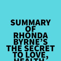 Summary of Rhonda Byrne's The Secret to Love, Health, and Money