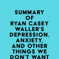 Summary of Ryan Casey Waller's Depression, Anxiety, and Other Things We Don't Want to Talk About