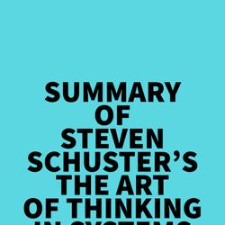 Summary of Steven Schuster's The Art of Thinking in Systems