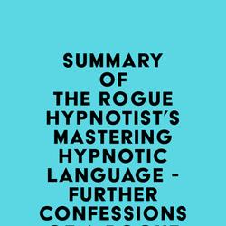 Summary of The Rogue Hypnotist's Mastering Hypnotic Language - Further Confessions of a Rogue Hypnotist