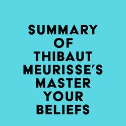 Summary of Thibaut Meurisse's Master Your Beliefs