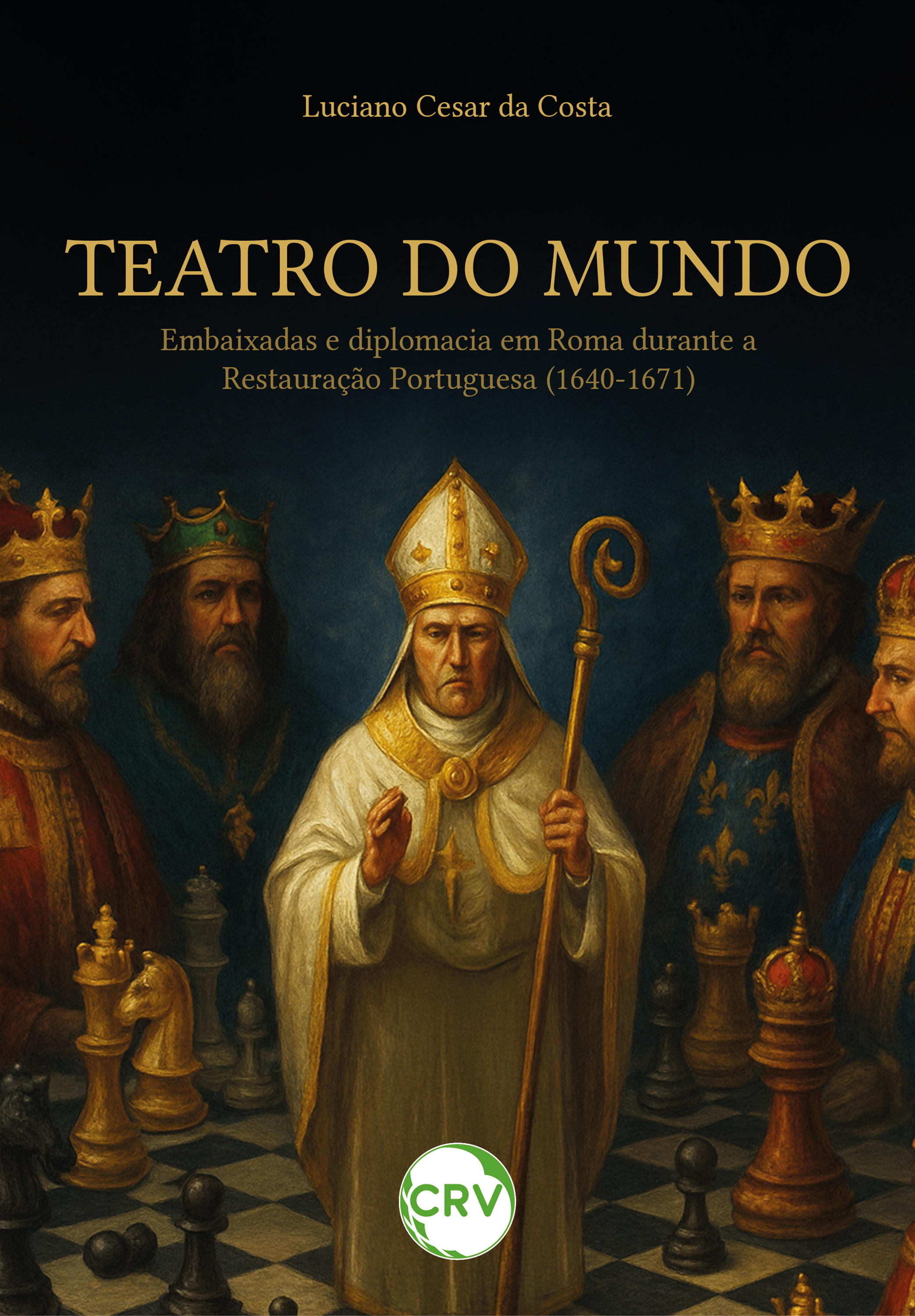 Teatro do mundo: Embaixadas e diplomacia em Roma durante a Restauração Portuguesa (1640-1671)