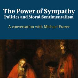 The Power of Sympathy: Politics and Moral Sentimentalism - A Conversation with Michael Frazer