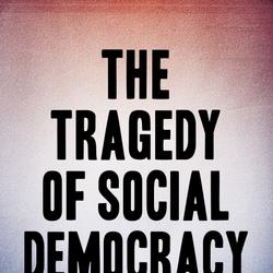 The Tragedy of Social Democracy