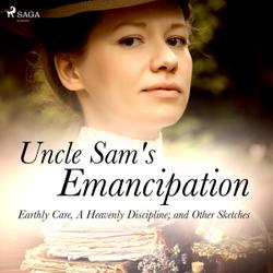 Uncle Sam's Emancipation; Earthly Care, A Heavenly Discipline; and Other Sketches