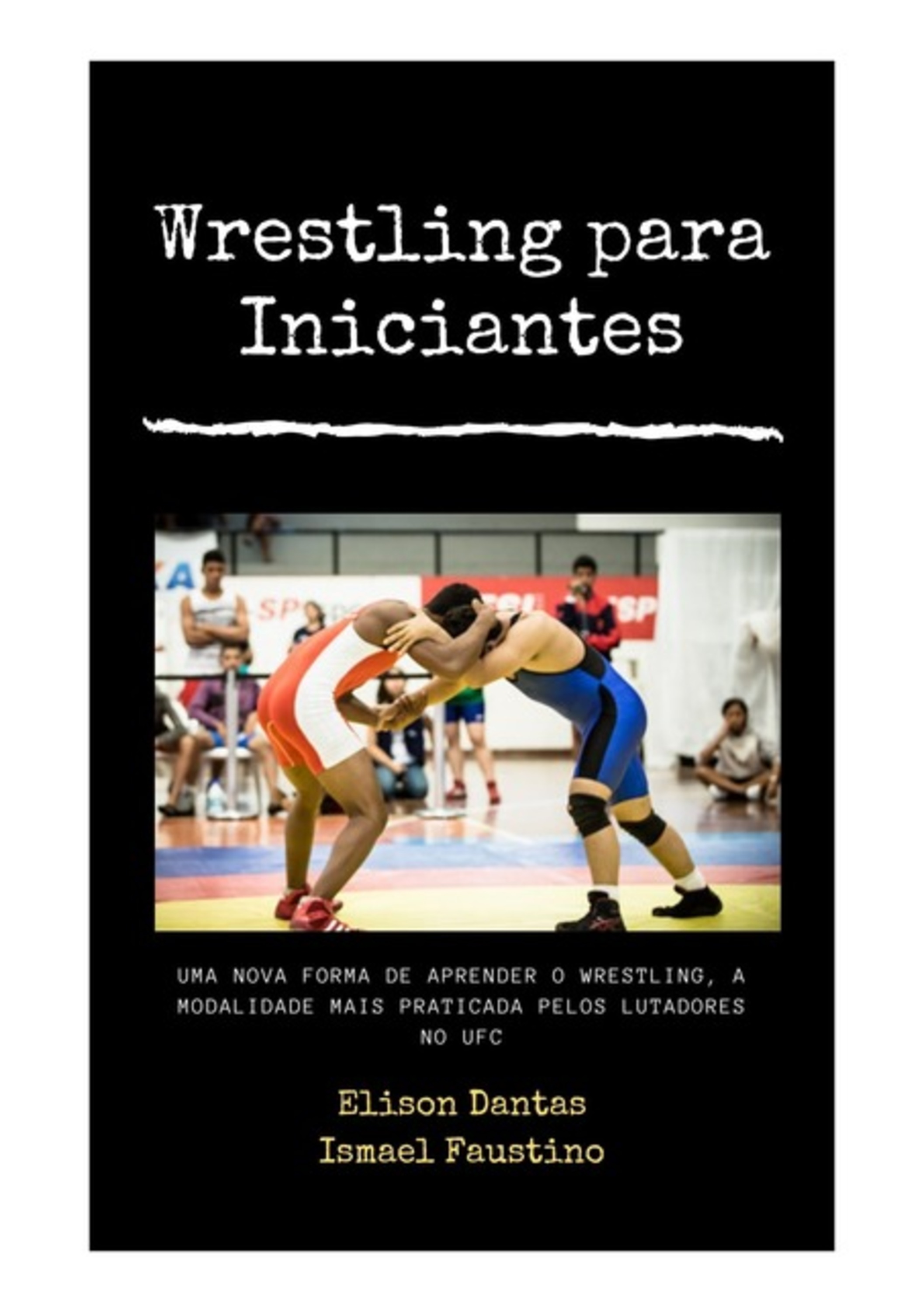 Wrestling Para Iniciantes : Uma Nova Forma De Aprender O Wrestling , A Modalidade Mais Praticada Pelos Lutadores No Ufc