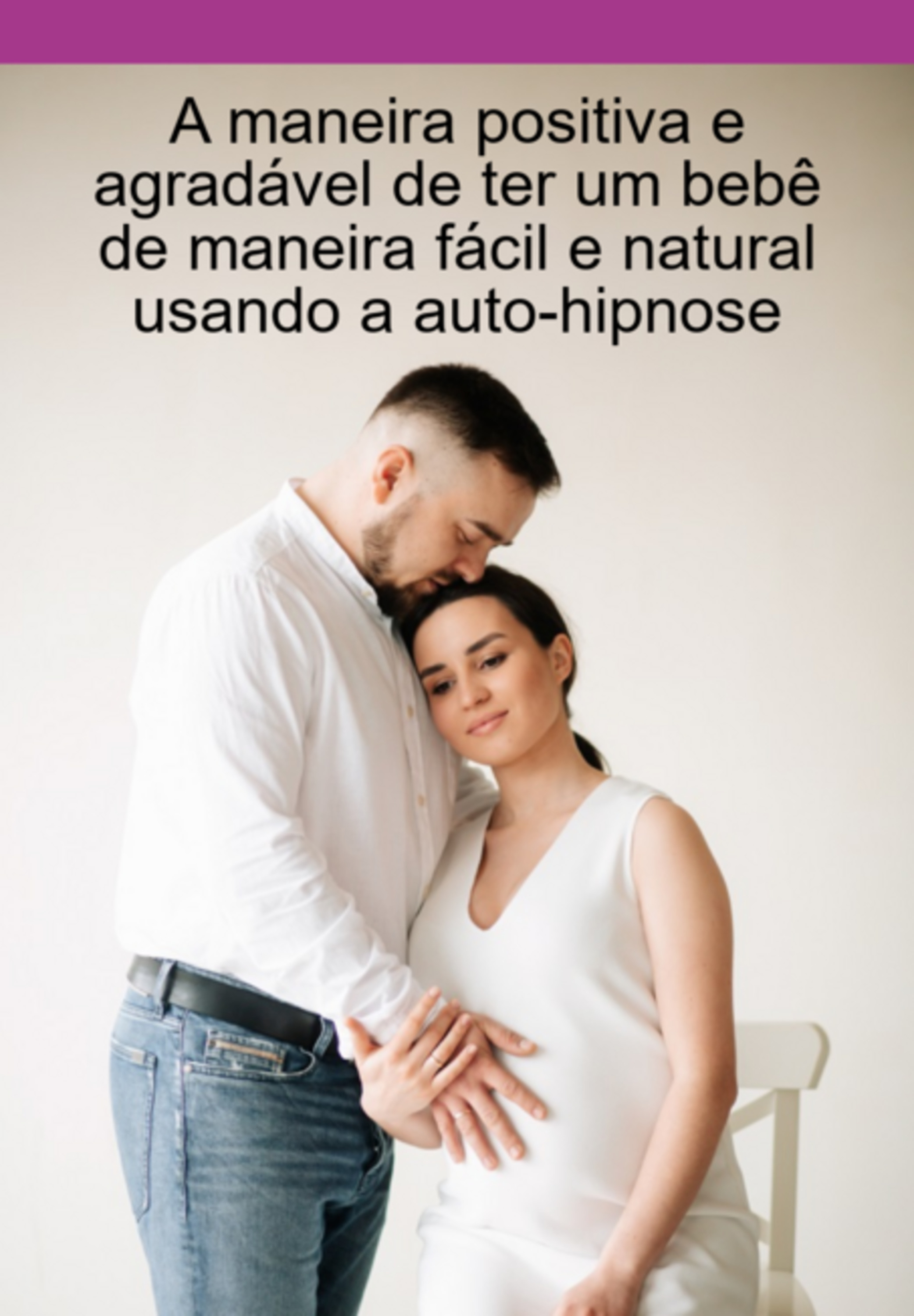 A Maneira Positiva E Agradável De Ter Um Bebê De Maneira Fácil E Natural Usando A Auto-hipnose