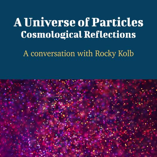 A Universe of Particles: Cosmological Reflections - A Conversation with Rocky Kolb