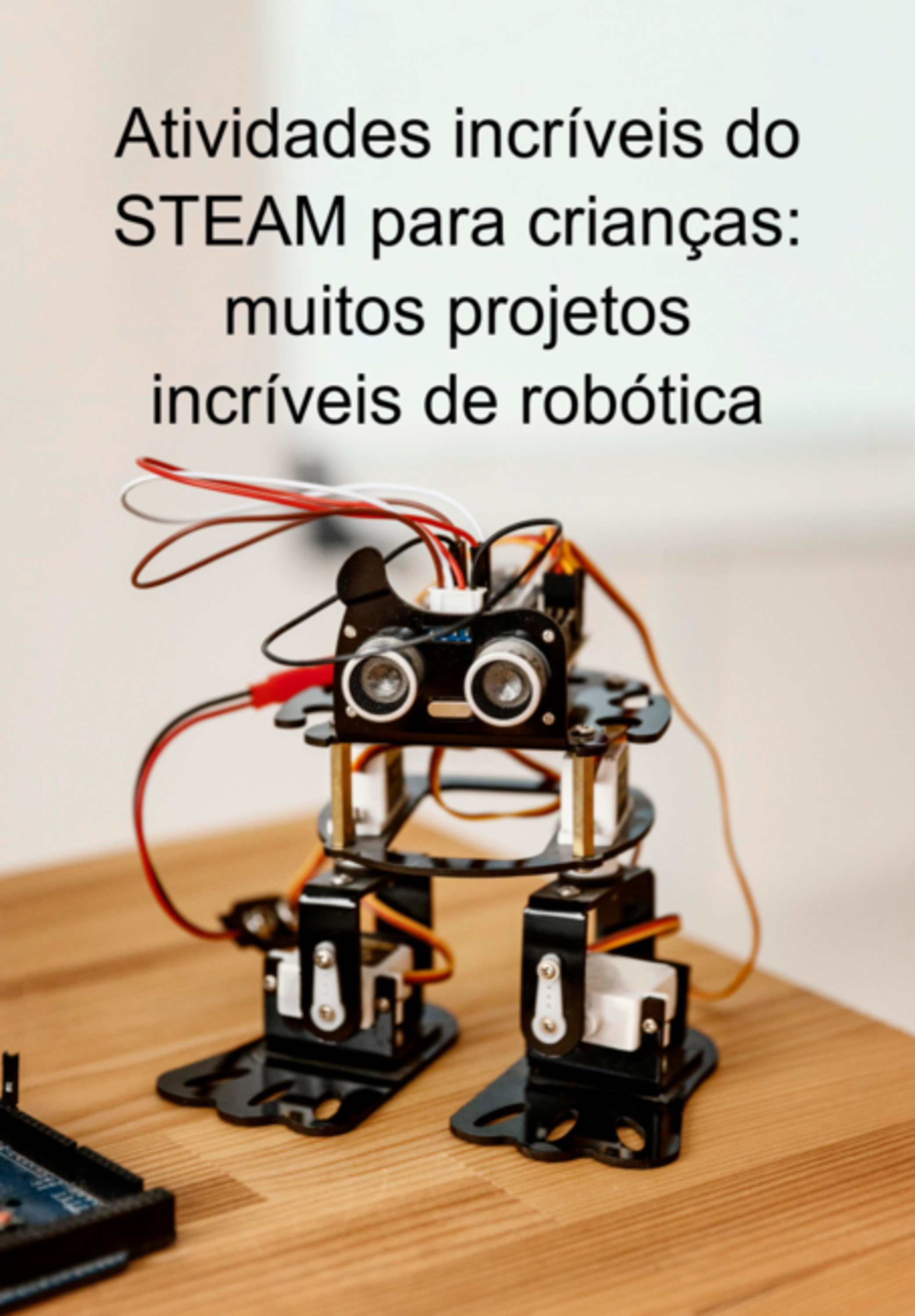 Atividades Incríveis Do Steam Para Crianças: Muitos Projetos Incríveis De Robótica