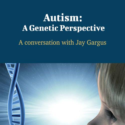 Autism: A Genetic Perspective - A Conversation with Jay Gargus