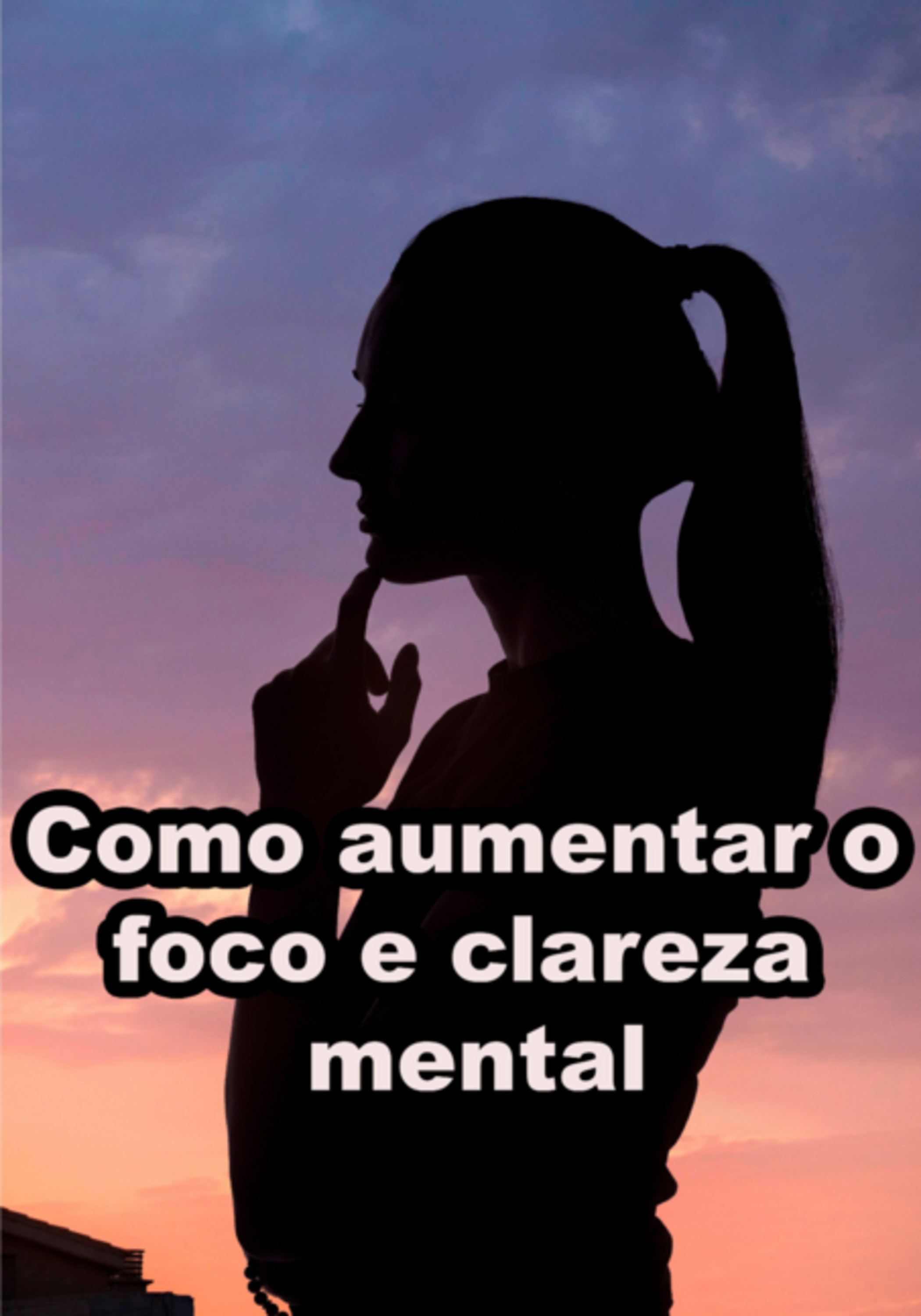 Como Aumentar O Foco E Clareza Mental