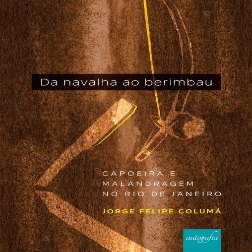 Da navalha ao berimbau - Capoeira e malandragem no Rio de Janeiro 