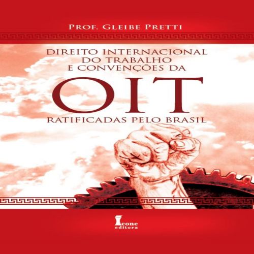 Direito Internacional do Trabalho e Convenções da Oit Ratificadas Pelo Brasil