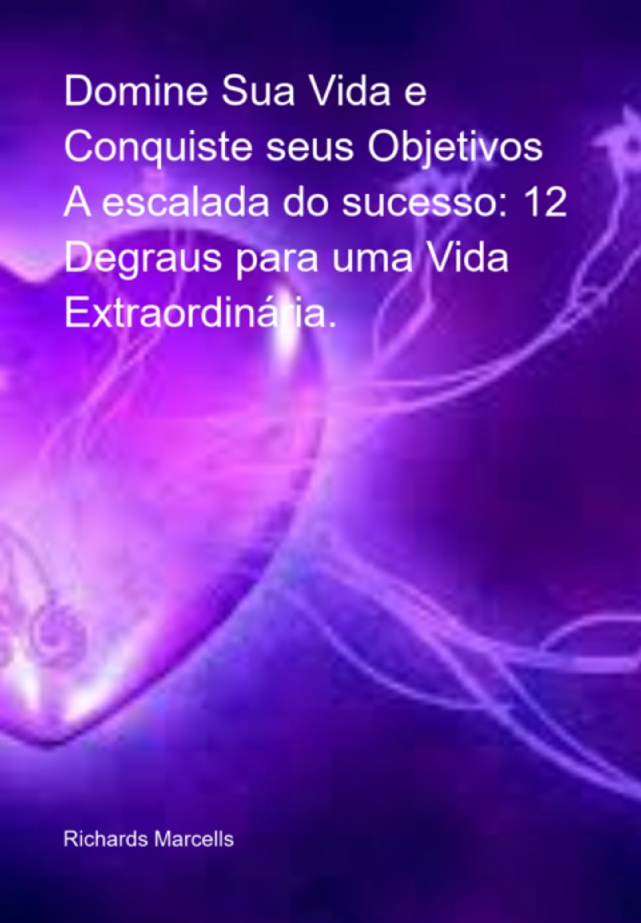 Domine Sua Vida E Conquiste Seus Objetivos A Escalada Do Sucesso: 12 Degraus Para Uma Vida Extraordinária.