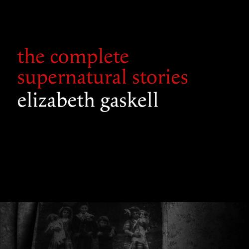 Elizabeth Gaskell: The Complete Supernatural Stories (tales of ghosts and mystery: The Grey Woman, Lois the Witch, Disappearances, The Crooked Branch...) (Halloween Stories)