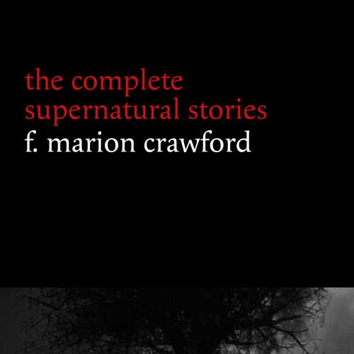 F. Marion Crawford: The Complete Supernatural Stories (tales of horror and mystery: The Upper Berth, For the Blood Is the Life, The Screaming Skull, The Doll’s Ghost, The Dead Smile...) (Halloween Sto