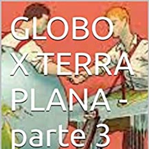 GLOBO X TERRA PLANA - parte 3