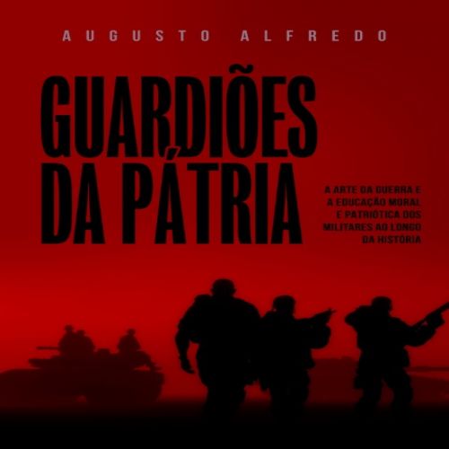 Guardiões da Pátria - A arte da guerra e a educação moral e patriótica dos militares ao longo da história