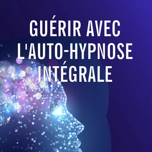 Guérir avec l’auto-hypnose intégrale