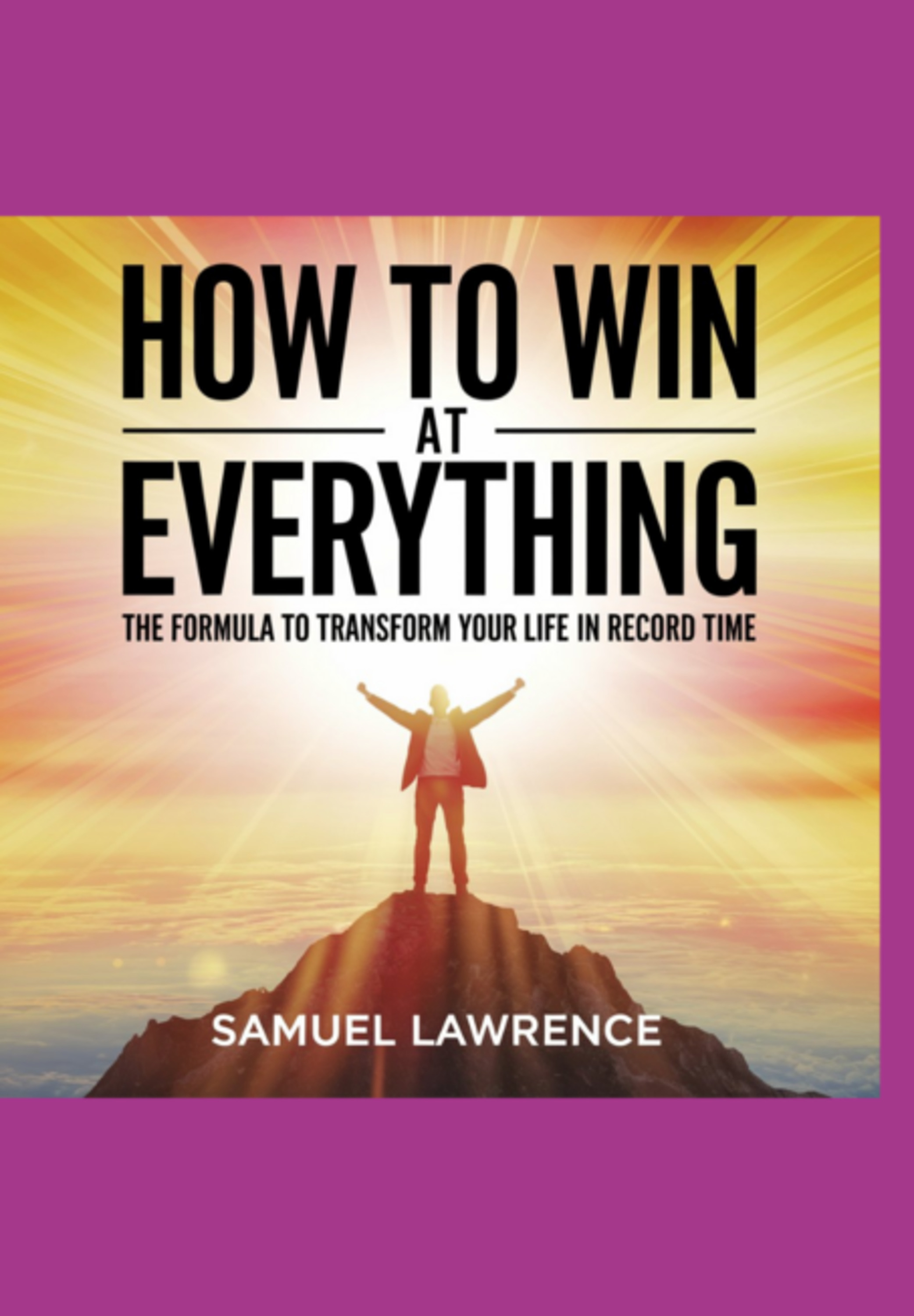 How To Win At Everything: The Formula To Transform Your Life In Record Time