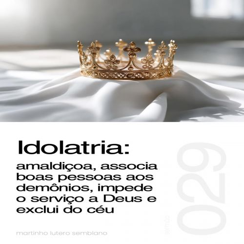 Idolatria: amaldiçoa, associa boas pessoas aos demônios, impede o serviço a Deus e exclui do céu - Sermão 029
