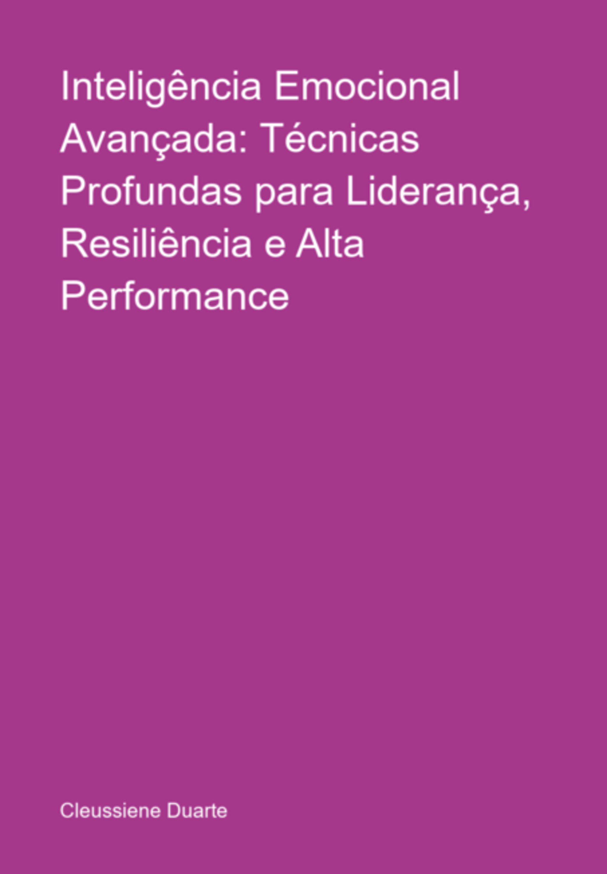 Inteligência Emocional Avançada: Técnicas Profundas Para Liderança, Resiliência E Alta Performance